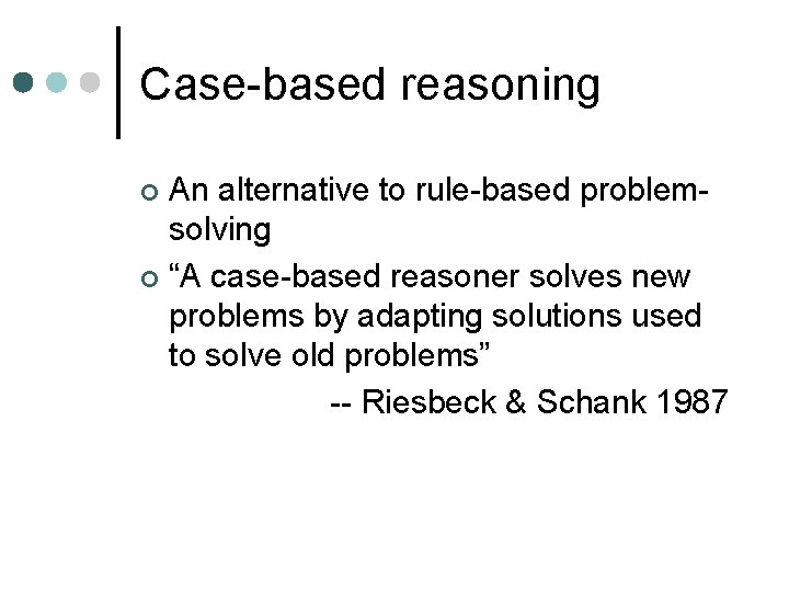 Case-based reasoning An alternative to rule-based problemsolving ¢ “A case-based reasoner solves new problems