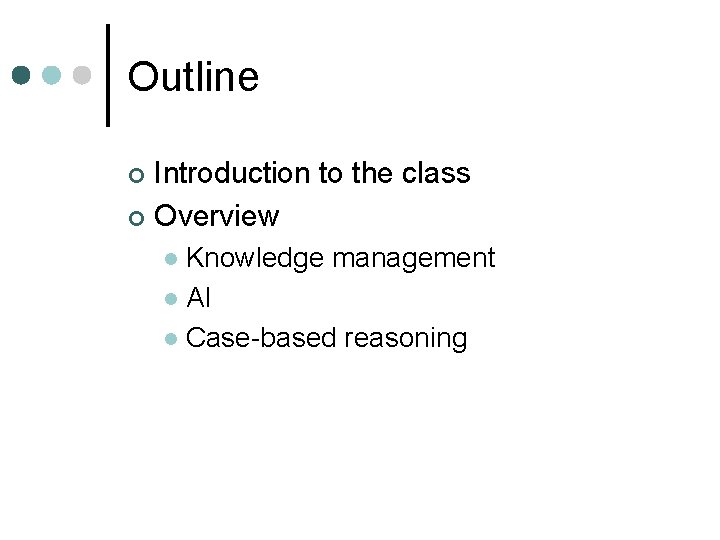 Outline Introduction to the class ¢ Overview ¢ Knowledge management l AI l Case-based