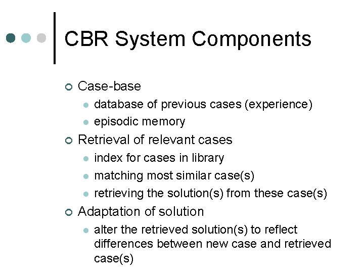 CBR System Components ¢ Case-base l l ¢ Retrieval of relevant cases l l