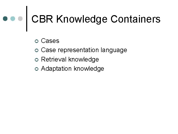 CBR Knowledge Containers ¢ ¢ Cases Case representation language Retrieval knowledge Adaptation knowledge 