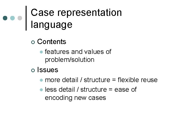 Case representation language ¢ Contents l ¢ features and values of problem/solution Issues more