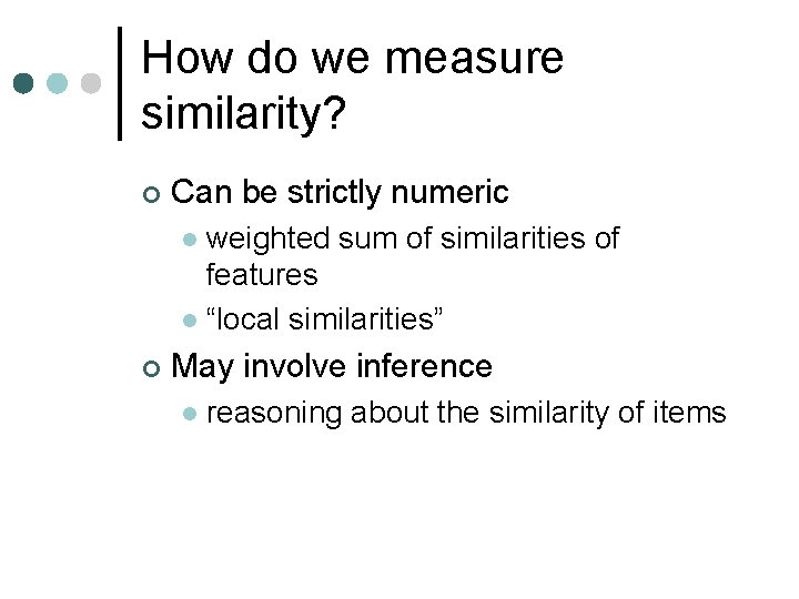 How do we measure similarity? ¢ Can be strictly numeric weighted sum of similarities