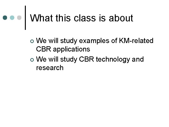 What this class is about We will study examples of KM-related CBR applications ¢