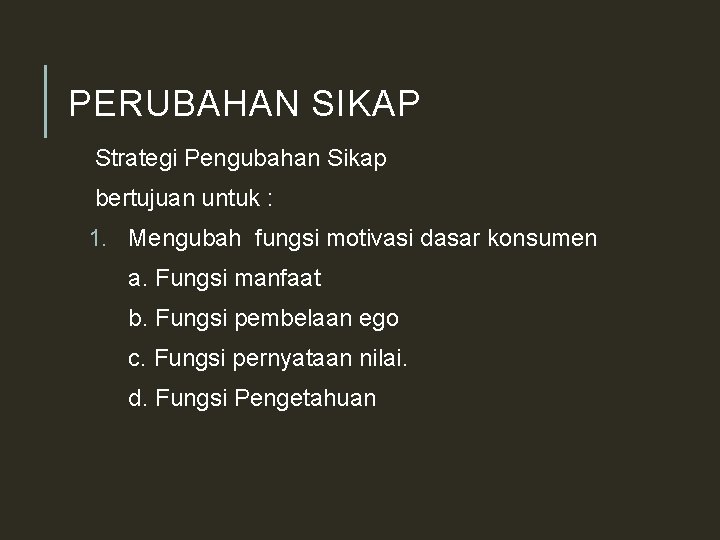 PERUBAHAN SIKAP Strategi Pengubahan Sikap bertujuan untuk : 1. Mengubah fungsi motivasi dasar konsumen