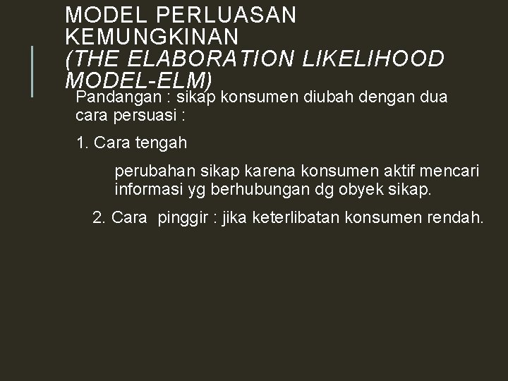 MODEL PERLUASAN KEMUNGKINAN (THE ELABORATION LIKELIHOOD MODEL-ELM) Pandangan : sikap konsumen diubah dengan dua