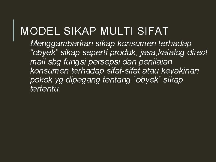 MODEL SIKAP MULTI SIFAT Menggambarkan sikap konsumen terhadap “obyek” sikap seperti produk, jasa, katalog