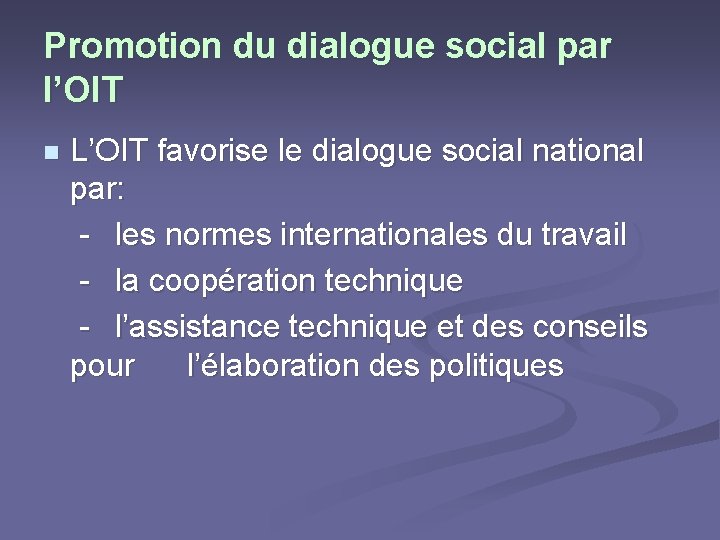 Promotion du dialogue social par l’OIT L’OIT favorise le dialogue social national par: -