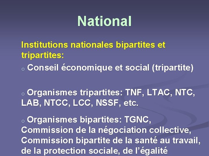 National Institutions nationales bipartites et tripartites: o Conseil économique et social (tripartite) Organismes tripartites: