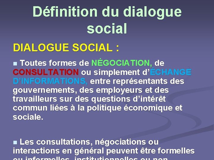 Définition du dialogue social DIALOGUE SOCIAL : Toutes formes de NÉGOCIATION, de CONSULTATION ou