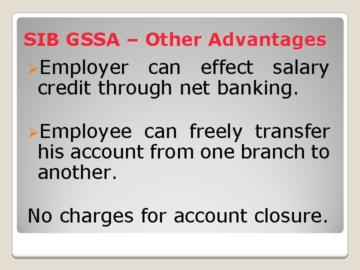 SIB GSSA – Other Advantages ØEmployer can effect salary credit through net banking. ØEmployee