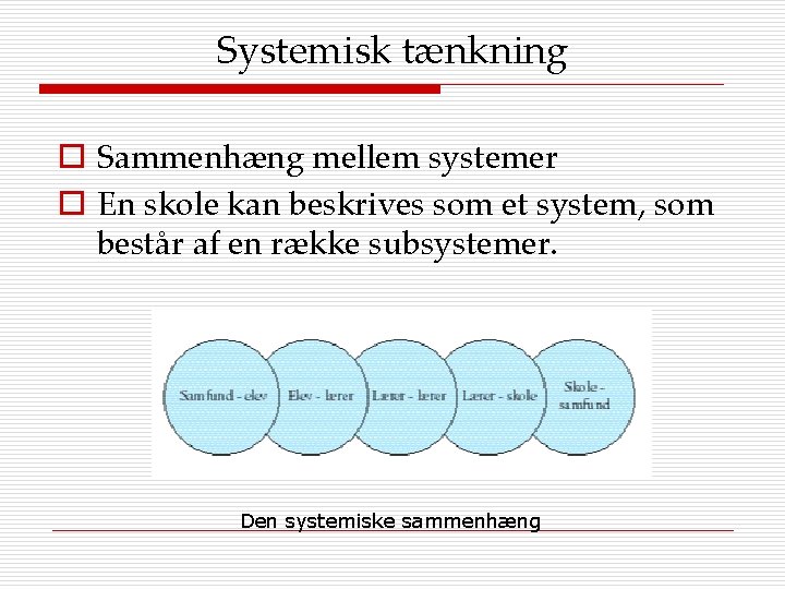 Systemisk tænkning o Sammenhæng mellem systemer o En skole kan beskrives som et system,