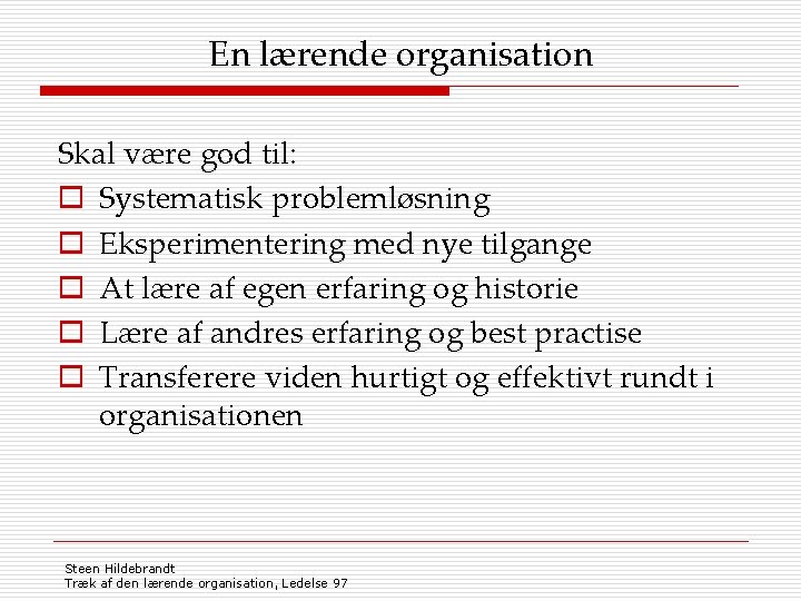 En lærende organisation Skal være god til: o Systematisk problemløsning o Eksperimentering med nye