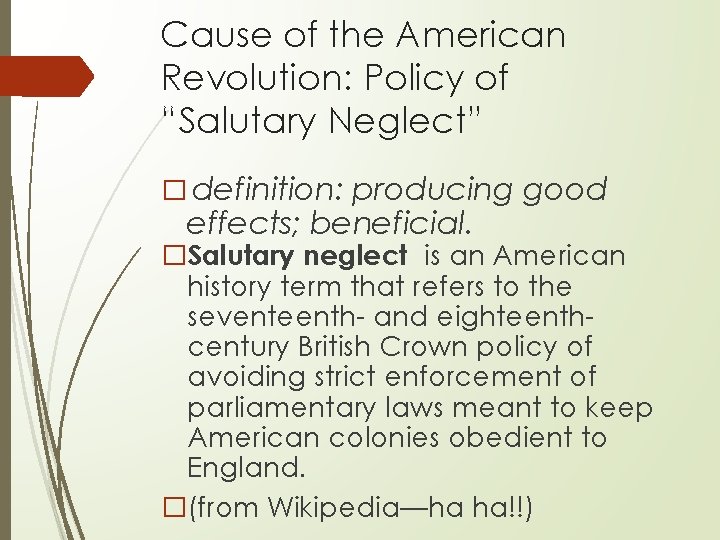 Cause of the American Revolution: Policy of “Salutary Neglect” � definition: producing good effects;
