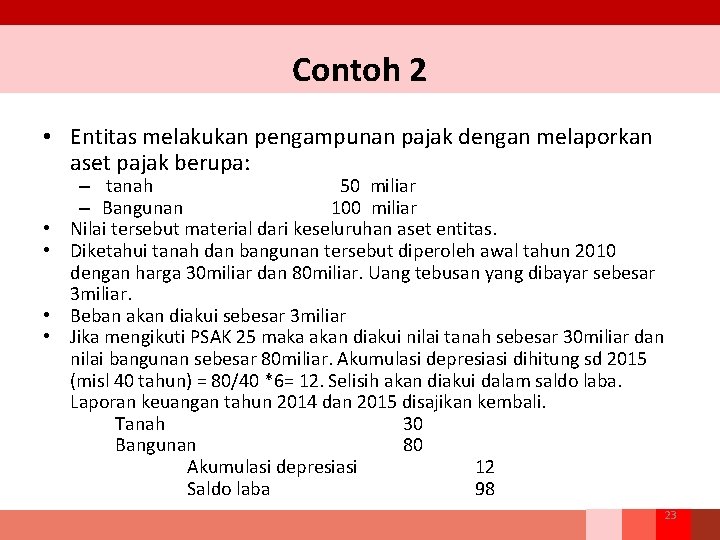 Contoh 2 • Entitas melakukan pengampunan pajak dengan melaporkan aset pajak berupa: • •