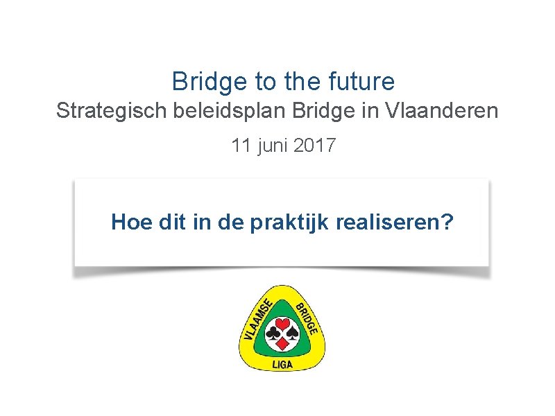 Bridge to the future Strategisch beleidsplan Bridge in Vlaanderen 11 juni 2017 Hoe dit