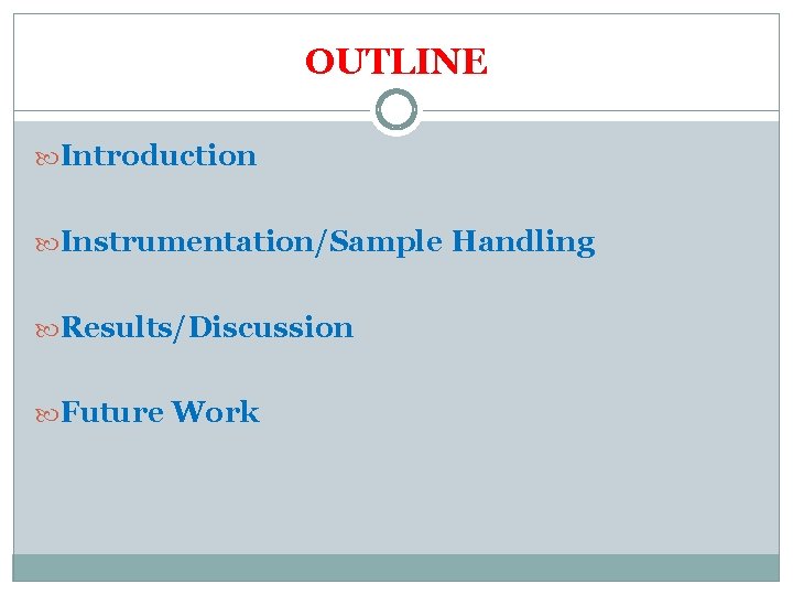 OUTLINE Introduction Instrumentation/Sample Handling Results/Discussion Future Work 