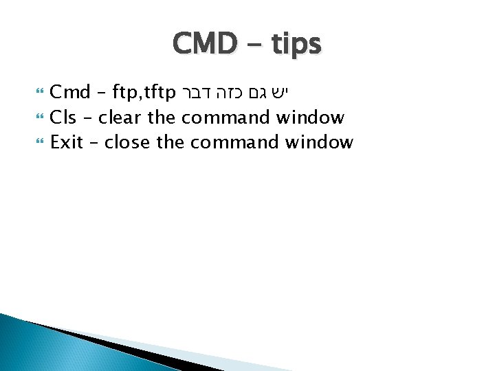 CMD - tips Cmd – ftp, tftp יש גם כזה דבר Cls – clear