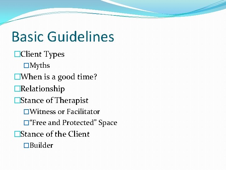 Basic Guidelines �Client Types �Myths �When is a good time? �Relationship �Stance of Therapist