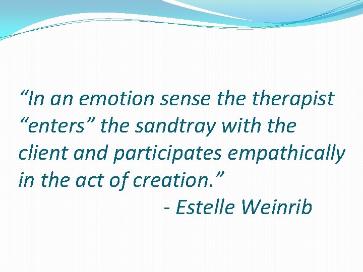 “In an emotion sense therapist “enters” the sandtray with the client and participates empathically