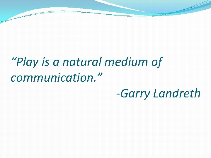 “Play is a natural medium of communication. ” -Garry Landreth 