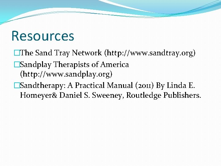 Resources �The Sand Tray Network (http: //www. sandtray. org) �Sandplay Therapists of America (http: