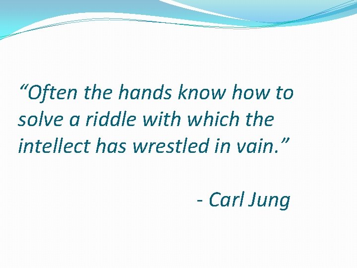 “Often the hands know how to solve a riddle with which the intellect has