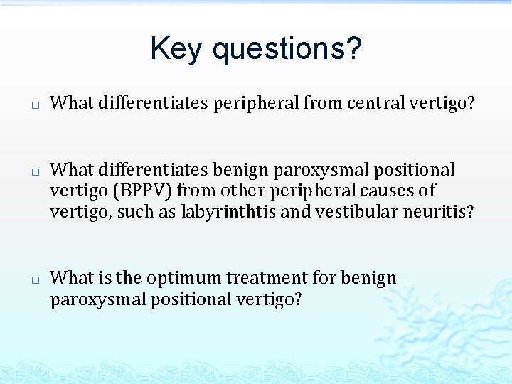 Key questions? � � � What differentiates peripheral from central vertigo? What differentiates benign