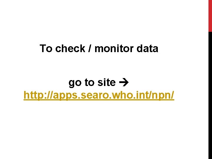 To check / monitor data go to site http: //apps. searo. who. int/npn/ 