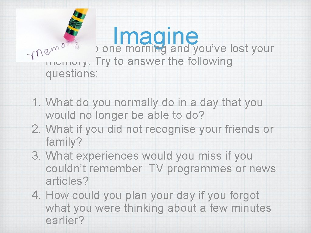 Imagine You wake up one morning and you’ve lost your memory. Try to answer