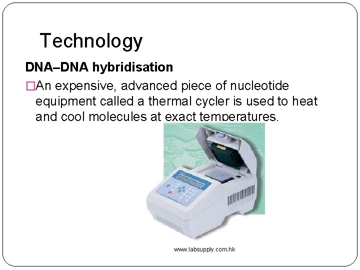 Technology DNA–DNA hybridisation �An expensive, advanced piece of nucleotide equipment called a thermal cycler