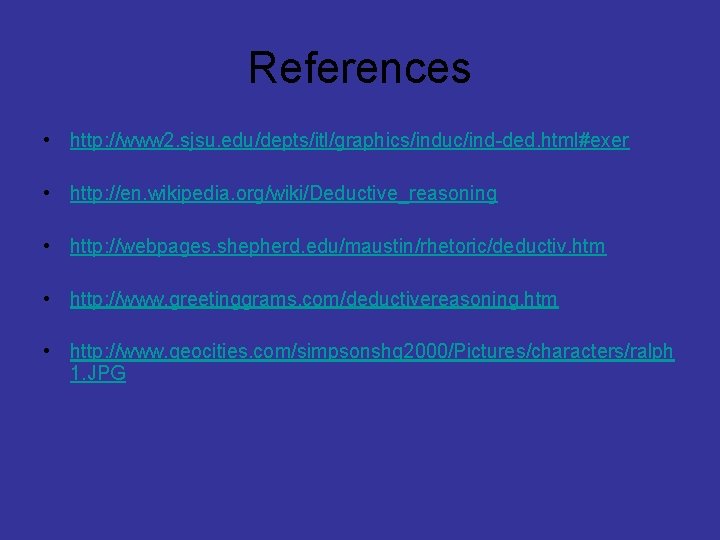 References • http: //www 2. sjsu. edu/depts/itl/graphics/induc/ind-ded. html#exer • http: //en. wikipedia. org/wiki/Deductive_reasoning •