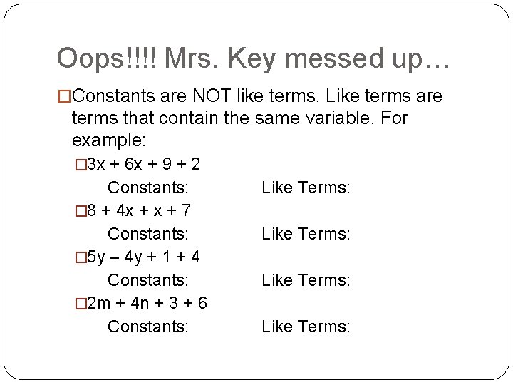 Oops!!!! Mrs. Key messed up… �Constants are NOT like terms. Like terms are terms