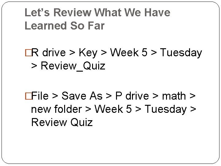Let’s Review What We Have Learned So Far �R drive > Key > Week