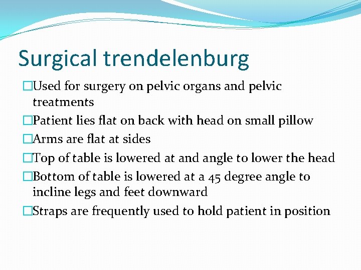 Surgical trendelenburg �Used for surgery on pelvic organs and pelvic treatments �Patient lies flat