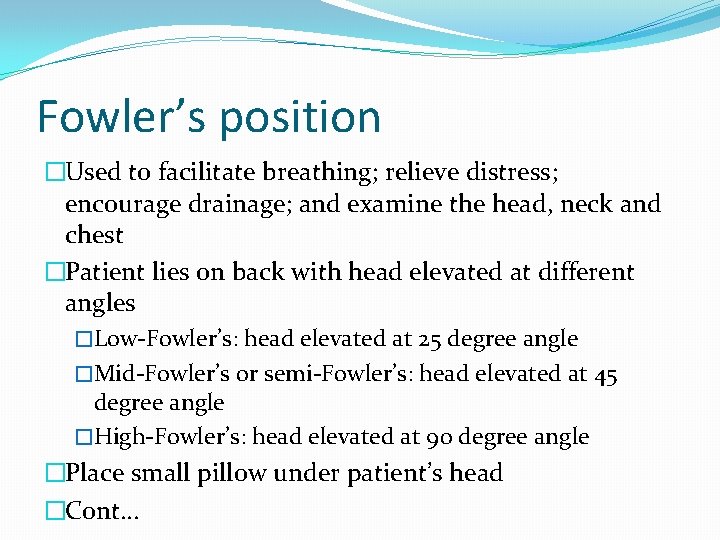 Fowler’s position �Used to facilitate breathing; relieve distress; encourage drainage; and examine the head,