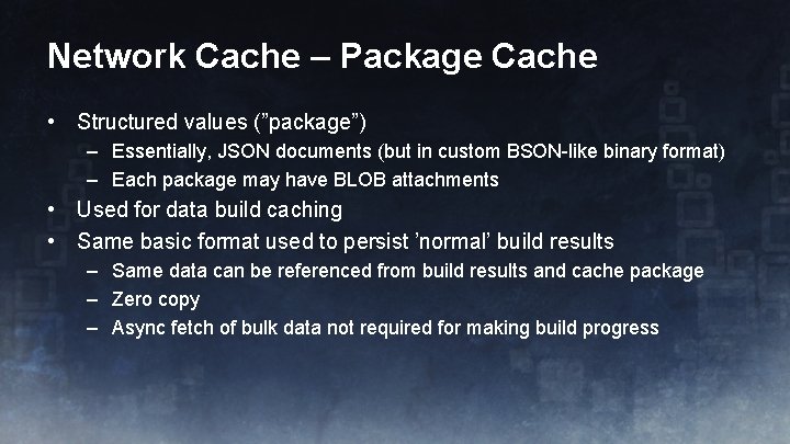 Network Cache – Package Cache • Structured values (”package”) – Essentially, JSON documents (but