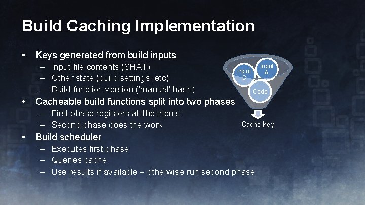 Build Caching Implementation • Keys generated from build inputs – Input file contents (SHA