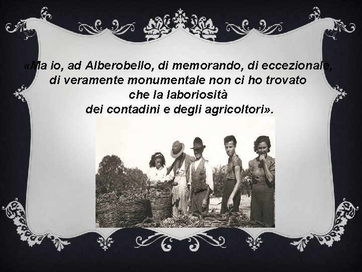  «Ma io, ad Alberobello, di memorando, di eccezionale, di veramente monumentale non ci