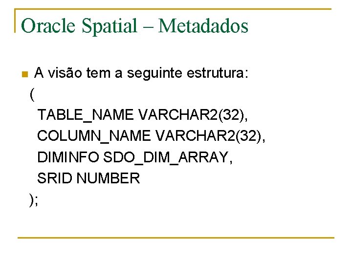 Oracle Spatial – Metadados A visão tem a seguinte estrutura: ( TABLE_NAME VARCHAR 2(32),