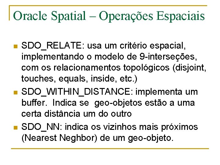 Oracle Spatial – Operações Espaciais n n n SDO_RELATE: usa um critério espacial, implementando