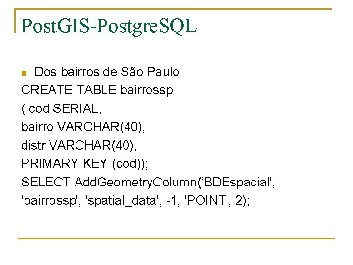 Post. GIS-Postgre. SQL Dos bairros de São Paulo CREATE TABLE bairrossp ( cod SERIAL,