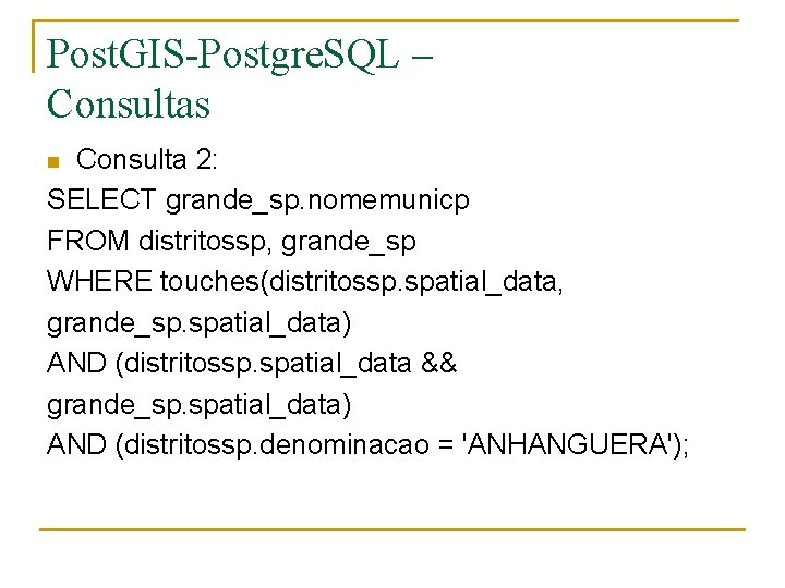 Post. GIS-Postgre. SQL – Consultas Consulta 2: SELECT grande_sp. nomemunicp FROM distritossp, grande_sp WHERE