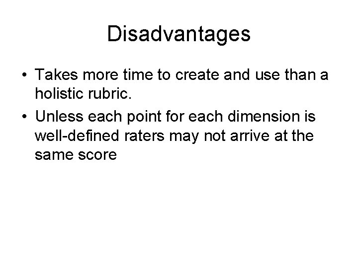 Disadvantages • Takes more time to create and use than a holistic rubric. •