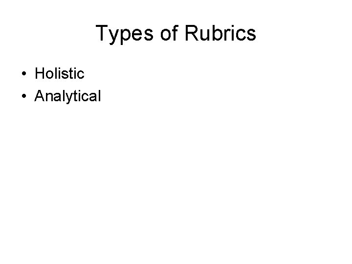 Types of Rubrics • Holistic • Analytical 