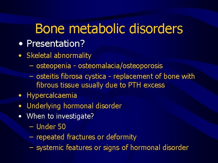 Bone metabolic disorders • Presentation? • Skeletal abnormality – osteopenia - osteomalacia/osteoporosis – osteitis