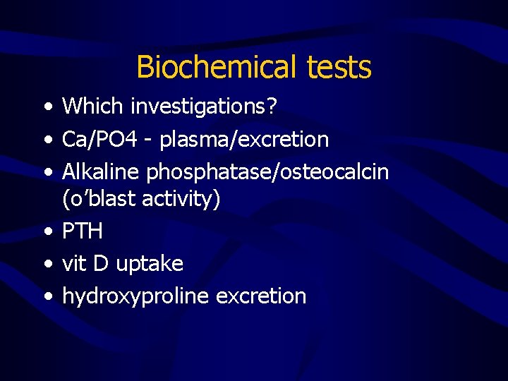 Biochemical tests • Which investigations? • Ca/PO 4 - plasma/excretion • Alkaline phosphatase/osteocalcin (o’blast