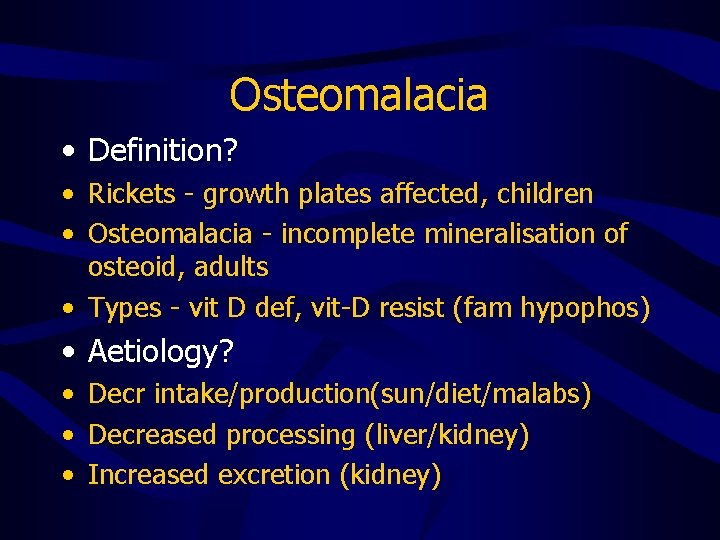 Osteomalacia • Definition? • Rickets - growth plates affected, children • Osteomalacia - incomplete
