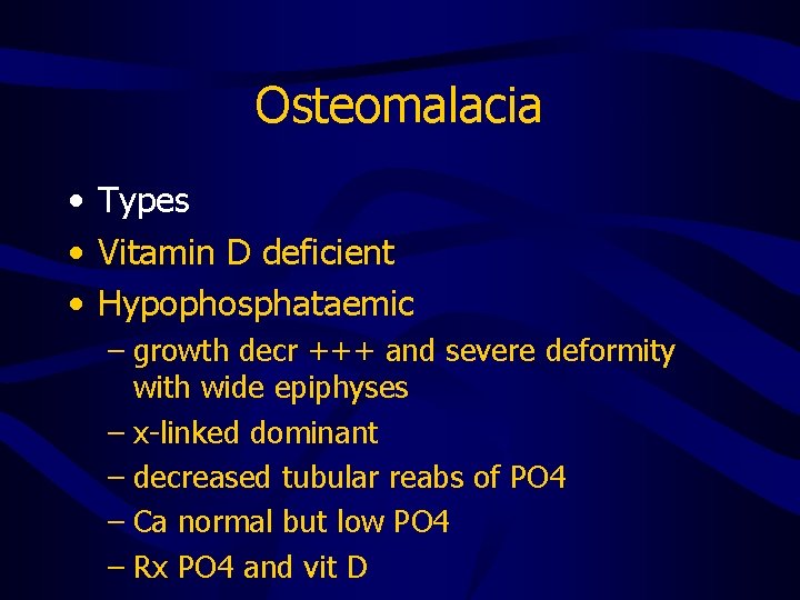Osteomalacia • Types • Vitamin D deficient • Hypophosphataemic – growth decr +++ and