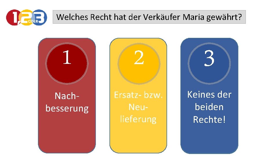 Welches Recht hat der Verkäufer Maria gewährt? 1 2 3 Nachbesserung Ersatz- bzw. Neulieferung