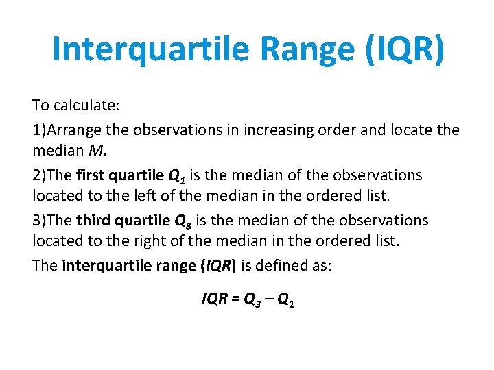 Interquartile Range (IQR) To calculate: 1)Arrange the observations in increasing order and locate the